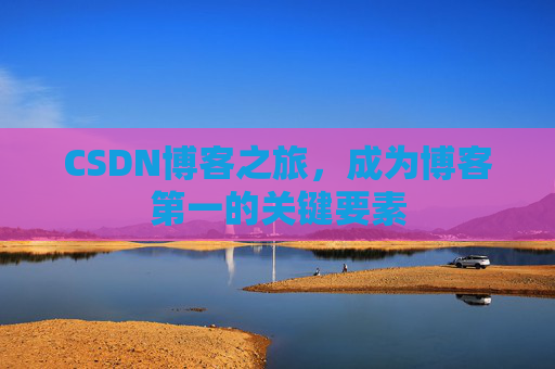 CSDN博客之旅，成为博客第一的关键要素